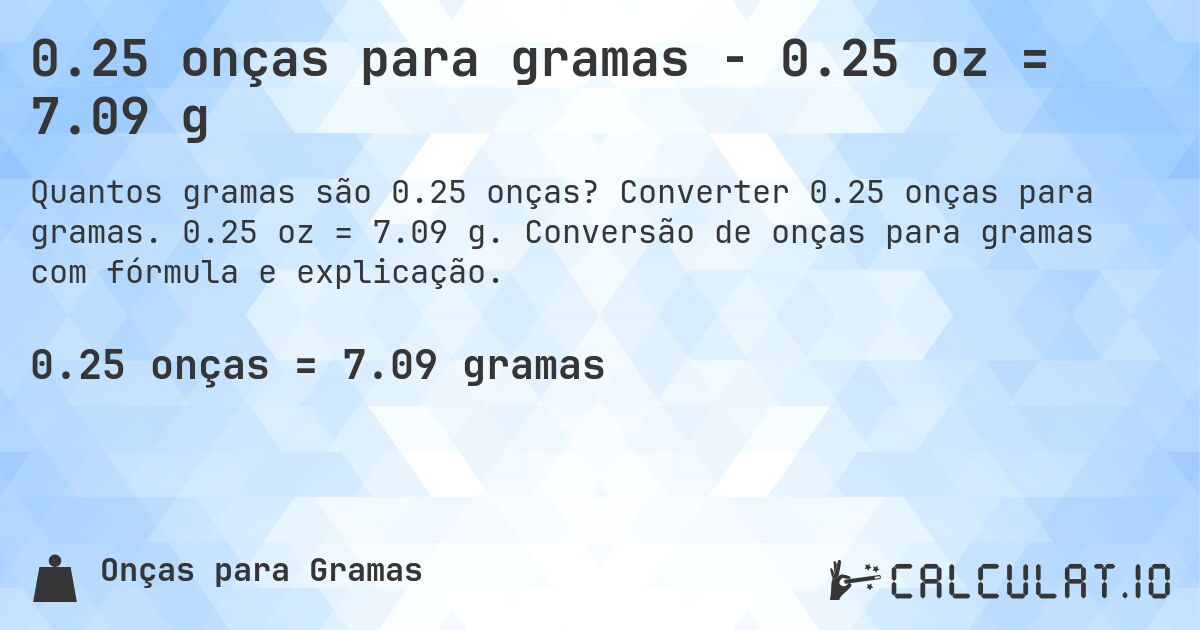 0.25 onças para gramas - 0.25 oz = 7.09 g. Converter 0.25 onças para gramas. 0.25 oz = 7.09 g. Conversão de onças para gramas com fórmula e explicação.