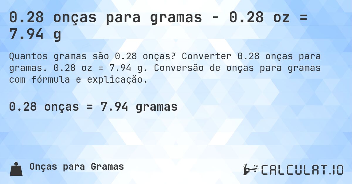 0.28 onças para gramas - 0.28 oz = 7.94 g. Converter 0.28 onças para gramas. 0.28 oz = 7.94 g. Conversão de onças para gramas com fórmula e explicação.