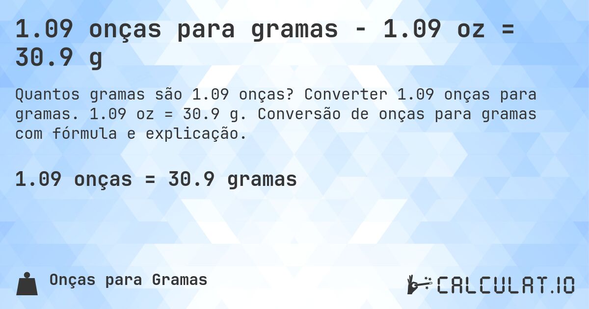 1.09 onças para gramas - 1.09 oz = 30.9 g. Converter 1.09 onças para gramas. 1.09 oz = 30.9 g. Conversão de onças para gramas com fórmula e explicação.