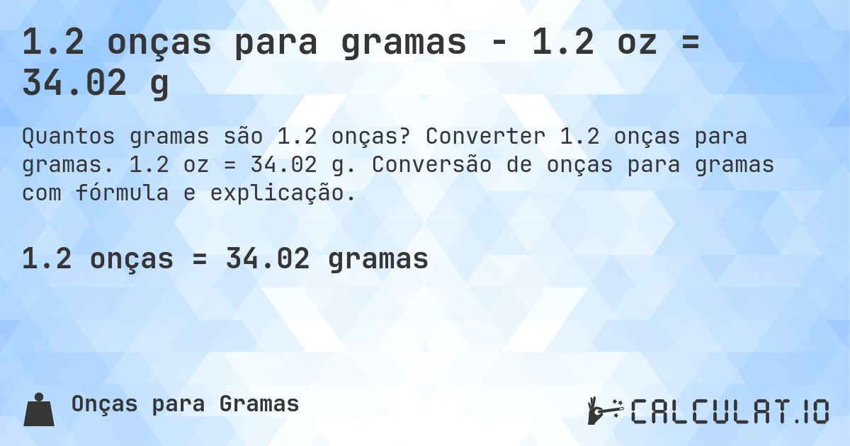 1.2 onças para gramas - 1.2 oz = 34.02 g. Converter 1.2 onças para gramas. 1.2 oz = 34.02 g. Conversão de onças para gramas com fórmula e explicação.
