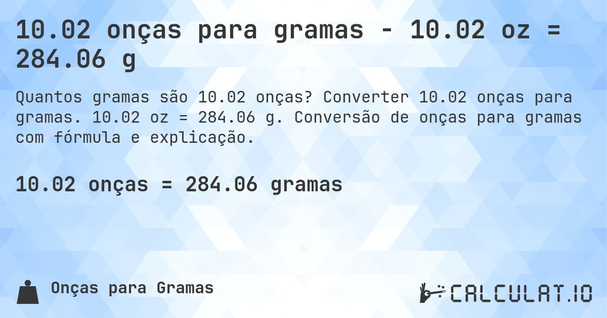 10.02 onças para gramas - 10.02 oz = 284.06 g. Converter 10.02 onças para gramas. 10.02 oz = 284.06 g. Conversão de onças para gramas com fórmula e explicação.