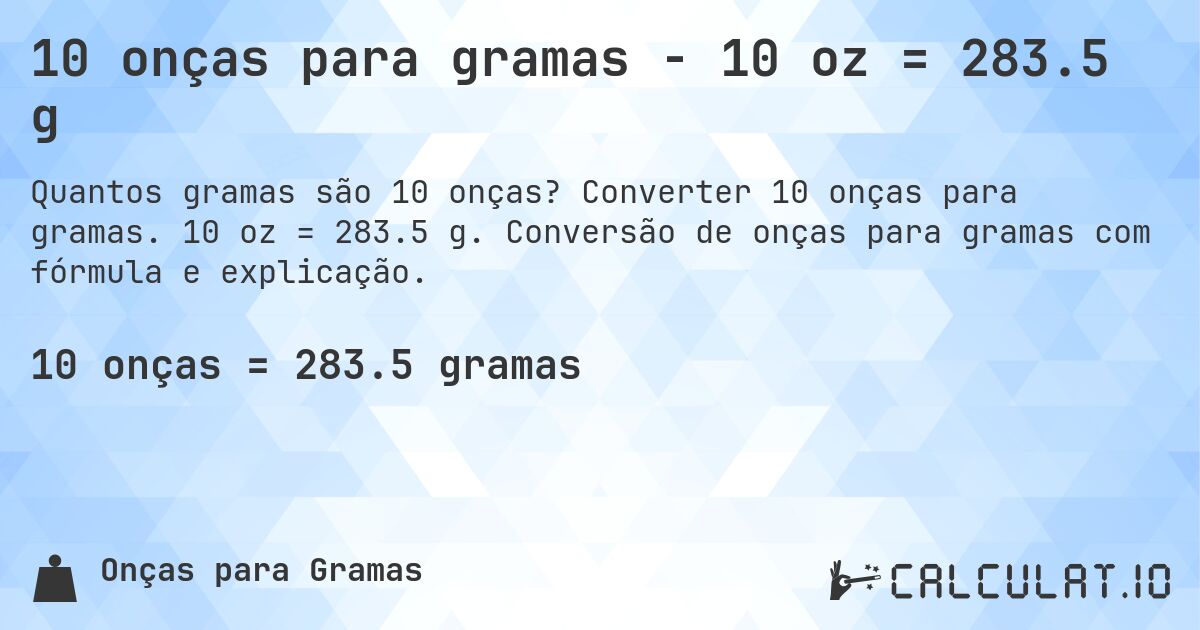 10 onças para gramas - 10 oz = 283.5 g. Converter 10 onças para gramas. 10 oz = 283.5 g. Conversão de onças para gramas com fórmula e explicação.