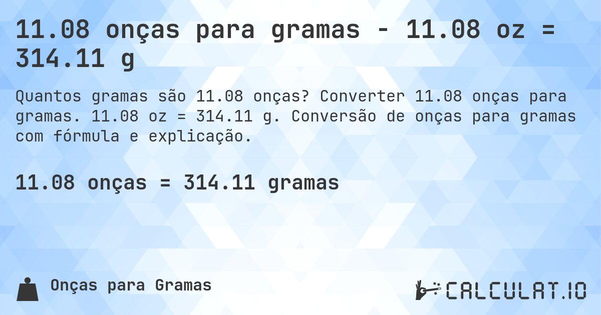 11.08 onças para gramas - 11.08 oz = 314.11 g. Converter 11.08 onças para gramas. 11.08 oz = 314.11 g. Conversão de onças para gramas com fórmula e explicação.