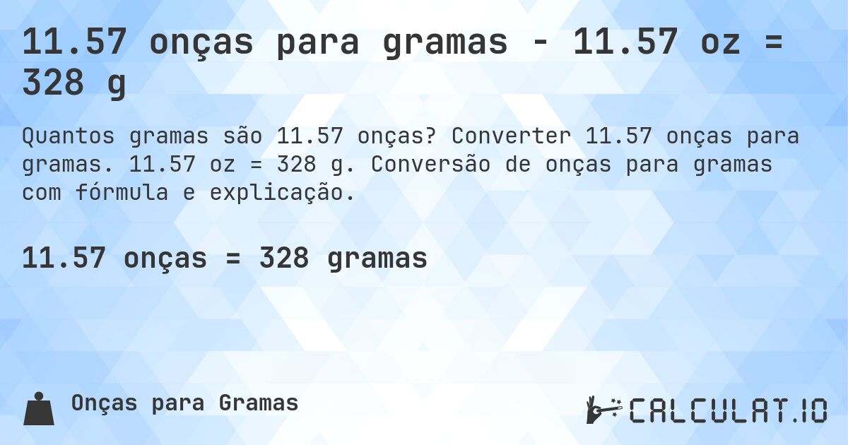 11.57 onças para gramas - 11.57 oz = 328 g. Converter 11.57 onças para gramas. 11.57 oz = 328 g. Conversão de onças para gramas com fórmula e explicação.