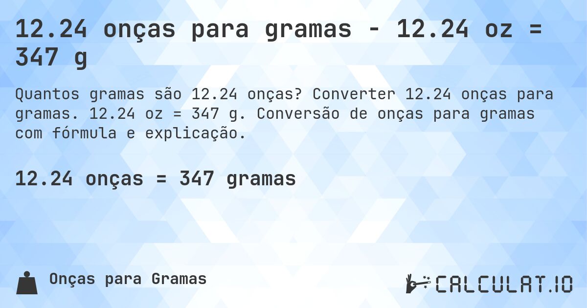 12.24 onças para gramas - 12.24 oz = 347 g. Converter 12.24 onças para gramas. 12.24 oz = 347 g. Conversão de onças para gramas com fórmula e explicação.