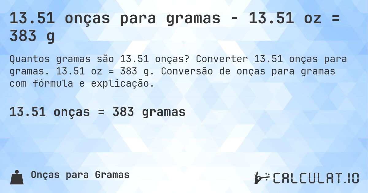 13.51 onças para gramas - 13.51 oz = 383 g. Converter 13.51 onças para gramas. 13.51 oz = 383 g. Conversão de onças para gramas com fórmula e explicação.