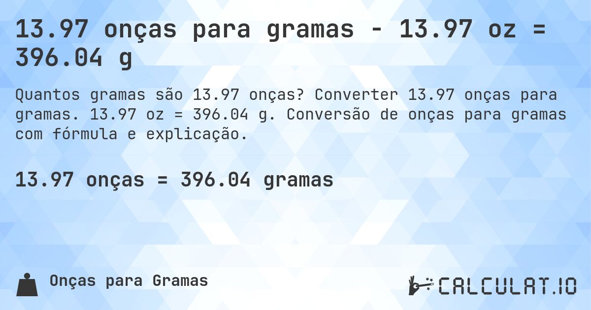 13.97 onças para gramas - 13.97 oz = 396.04 g. Converter 13.97 onças para gramas. 13.97 oz = 396.04 g. Conversão de onças para gramas com fórmula e explicação.
