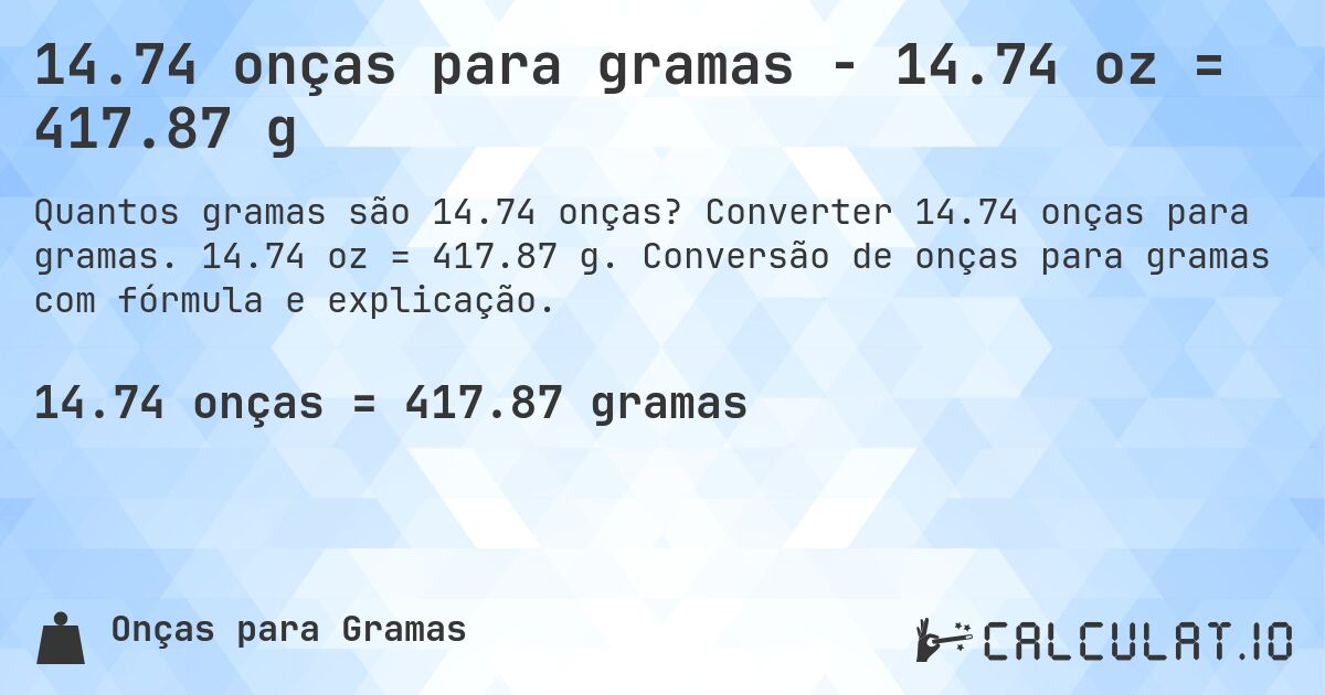 14.74 onças para gramas - 14.74 oz = 417.87 g. Converter 14.74 onças para gramas. 14.74 oz = 417.87 g. Conversão de onças para gramas com fórmula e explicação.
