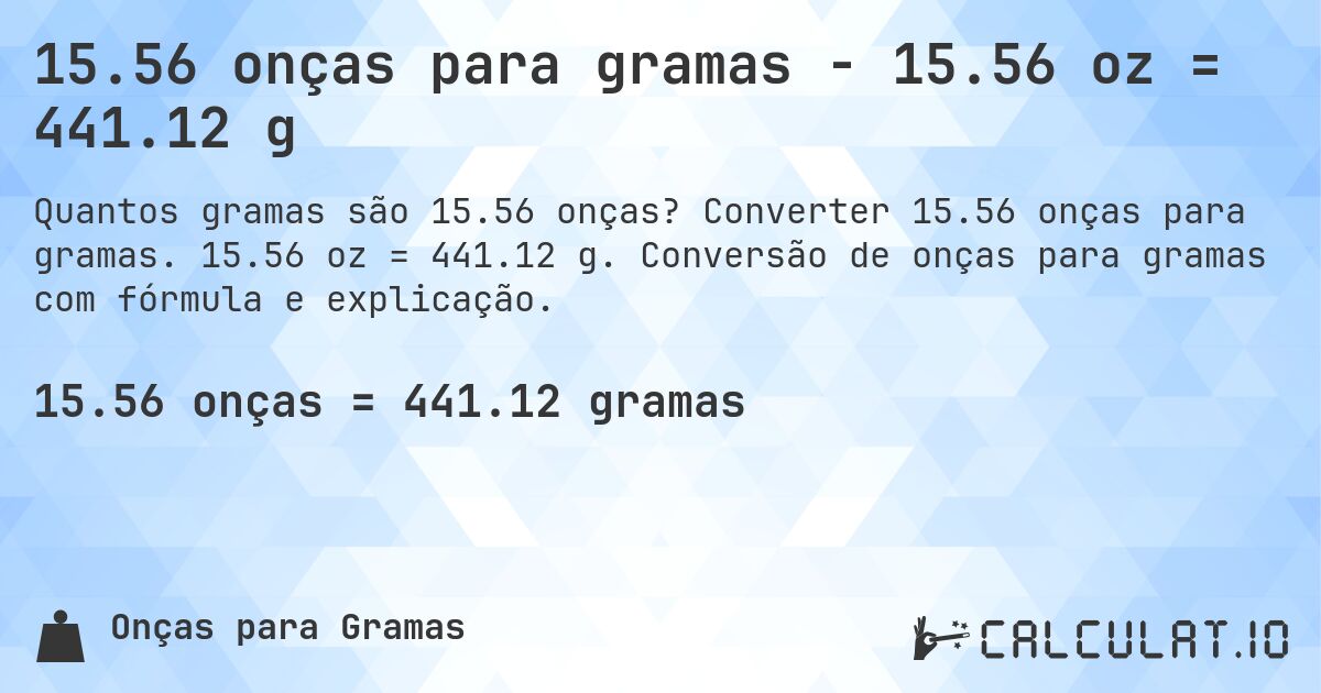 15.56 onças para gramas - 15.56 oz = 441.12 g. Converter 15.56 onças para gramas. 15.56 oz = 441.12 g. Conversão de onças para gramas com fórmula e explicação.