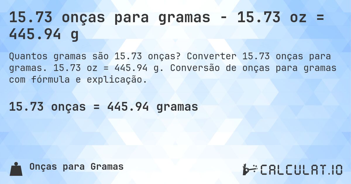 15.73 onças para gramas - 15.73 oz = 445.94 g. Converter 15.73 onças para gramas. 15.73 oz = 445.94 g. Conversão de onças para gramas com fórmula e explicação.