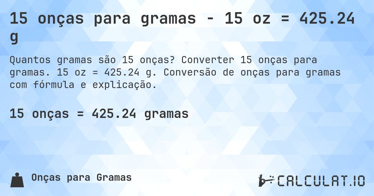 15 onças para gramas - 15 oz = 425.24 g. Converter 15 onças para gramas. 15 oz = 425.24 g. Conversão de onças para gramas com fórmula e explicação.