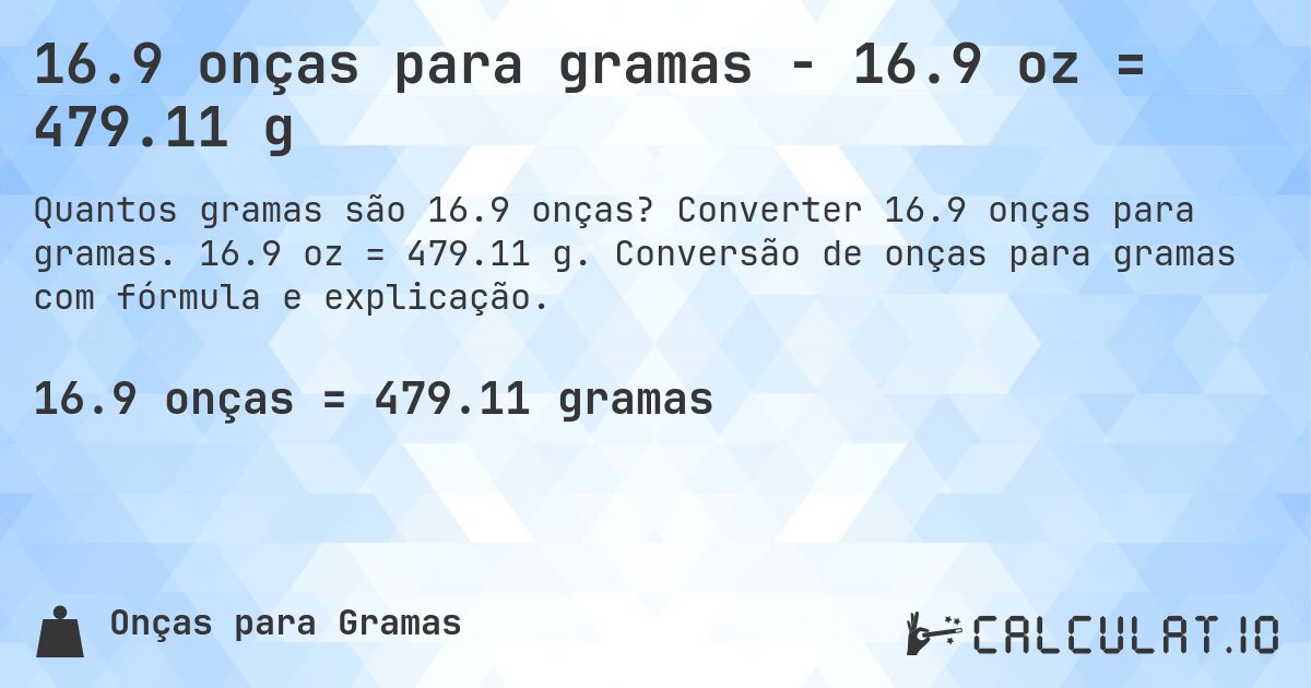 16.9 onças para gramas - 16.9 oz = 479.11 g. Converter 16.9 onças para gramas. 16.9 oz = 479.11 g. Conversão de onças para gramas com fórmula e explicação.