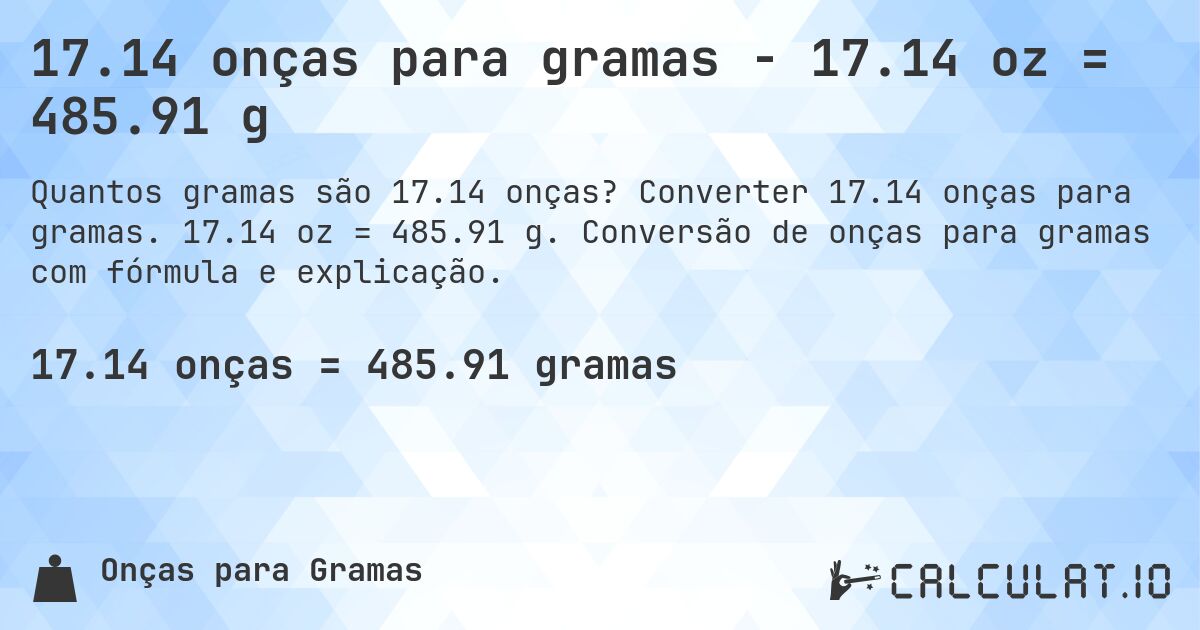 17.14 onças para gramas - 17.14 oz = 485.91 g. Converter 17.14 onças para gramas. 17.14 oz = 485.91 g. Conversão de onças para gramas com fórmula e explicação.