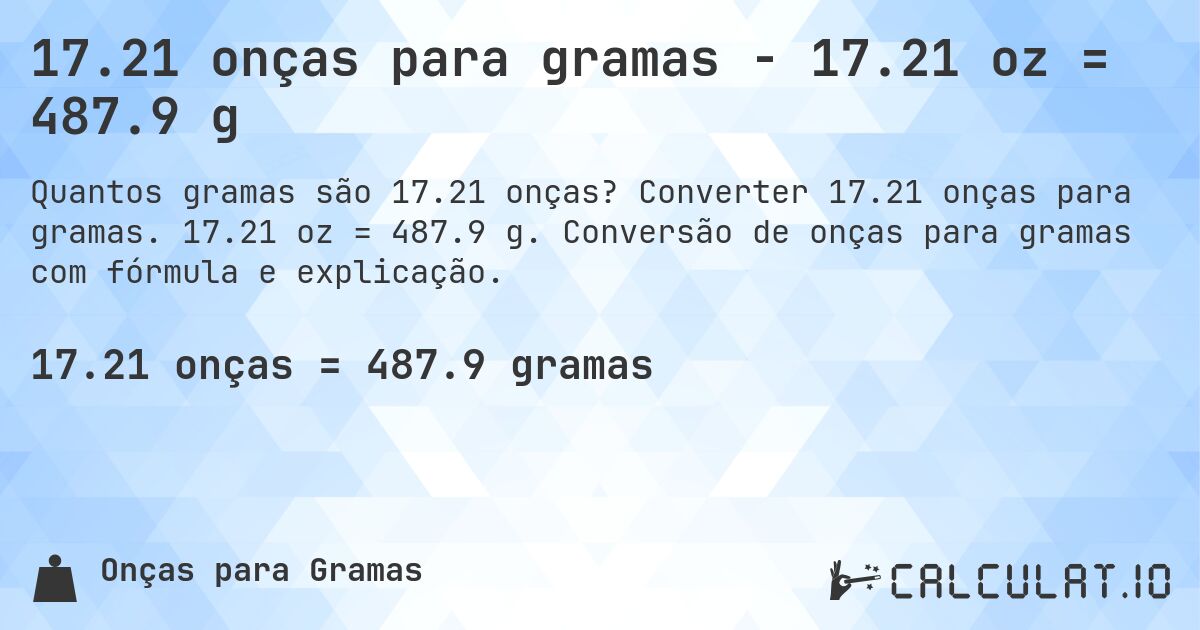 17.21 onças para gramas - 17.21 oz = 487.9 g. Converter 17.21 onças para gramas. 17.21 oz = 487.9 g. Conversão de onças para gramas com fórmula e explicação.