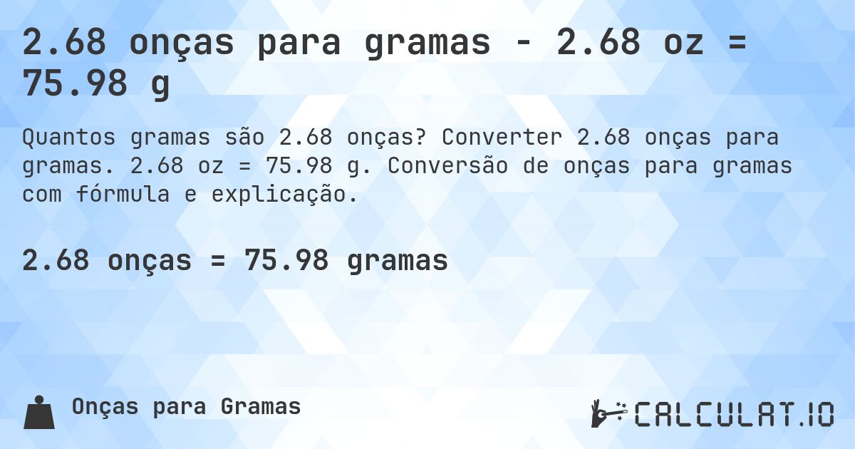 2.68 onças para gramas - 2.68 oz = 75.98 g. Converter 2.68 onças para gramas. 2.68 oz = 75.98 g. Conversão de onças para gramas com fórmula e explicação.
