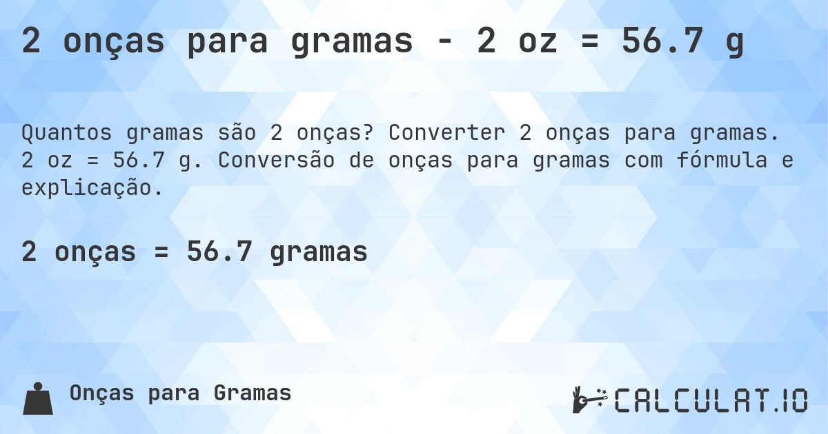 2 onças para gramas - 2 oz = 56.7 g. Converter 2 onças para gramas. 2 oz = 56.7 g. Conversão de onças para gramas com fórmula e explicação.
