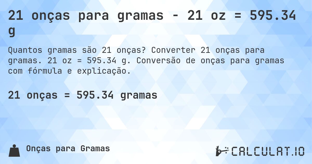 21 onças para gramas - 21 oz = 595.34 g. Converter 21 onças para gramas. 21 oz = 595.34 g. Conversão de onças para gramas com fórmula e explicação.
