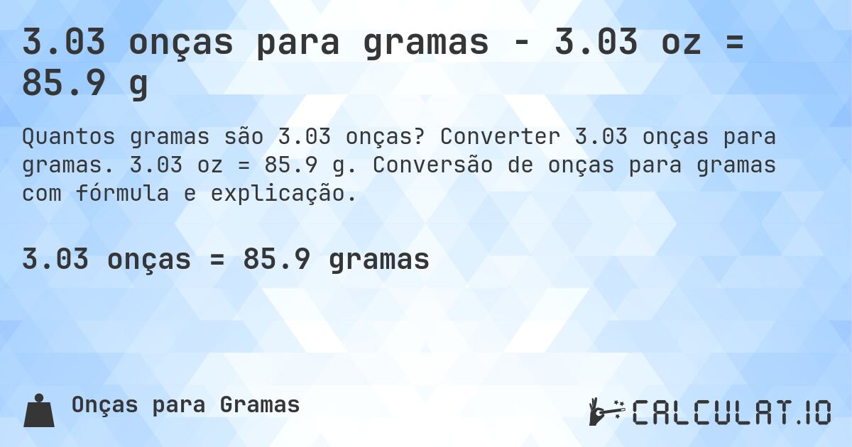 3.03 onças para gramas - 3.03 oz = 85.9 g. Converter 3.03 onças para gramas. 3.03 oz = 85.9 g. Conversão de onças para gramas com fórmula e explicação.