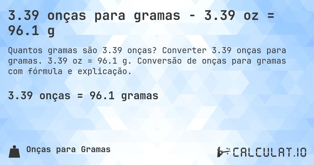 3.39 onças para gramas - 3.39 oz = 96.1 g. Converter 3.39 onças para gramas. 3.39 oz = 96.1 g. Conversão de onças para gramas com fórmula e explicação.