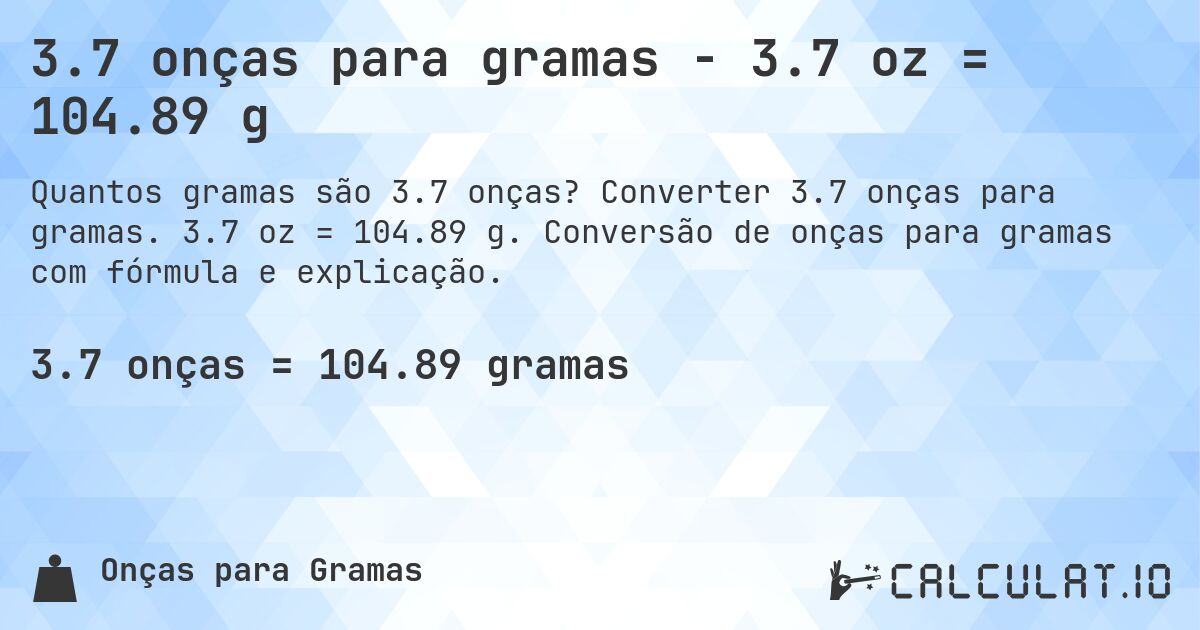 3.7 onças para gramas - 3.7 oz = 104.89 g. Converter 3.7 onças para gramas. 3.7 oz = 104.89 g. Conversão de onças para gramas com fórmula e explicação.
