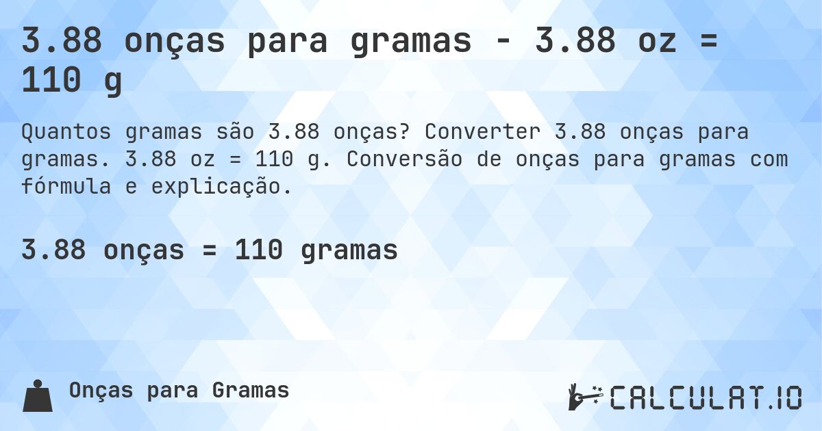 3.88 onças para gramas - 3.88 oz = 110 g. Converter 3.88 onças para gramas. 3.88 oz = 110 g. Conversão de onças para gramas com fórmula e explicação.