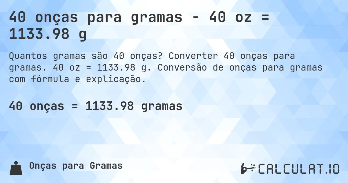 40 onças para gramas - 40 oz = 1133.98 g. Converter 40 onças para gramas. 40 oz = 1133.98 g. Conversão de onças para gramas com fórmula e explicação.