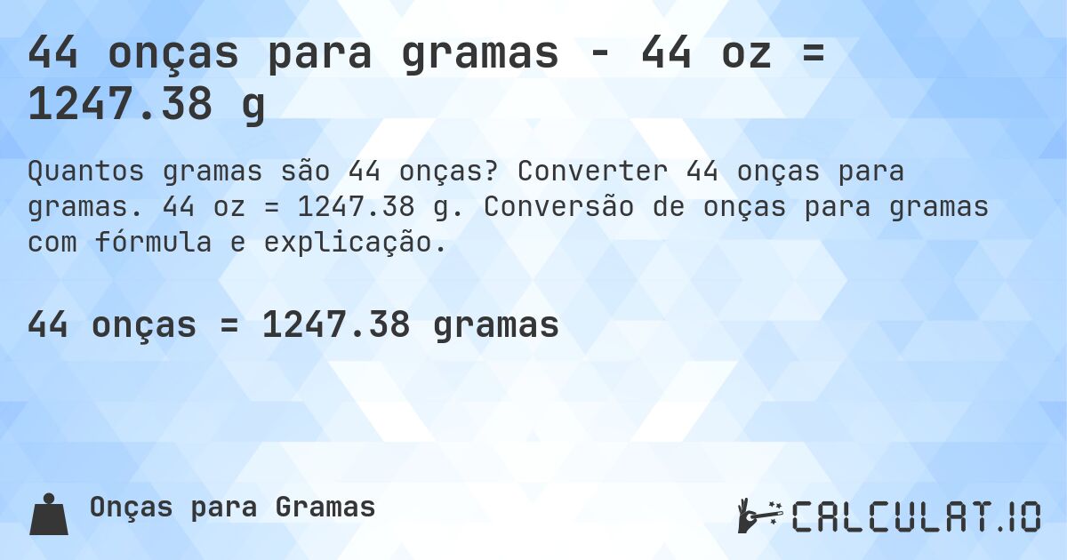 44 onças para gramas - 44 oz = 1247.38 g. Converter 44 onças para gramas. 44 oz = 1247.38 g. Conversão de onças para gramas com fórmula e explicação.