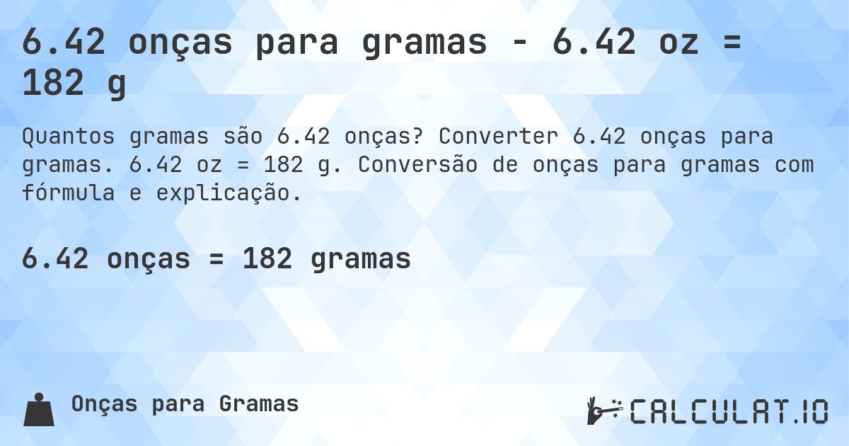 6.42 onças para gramas - 6.42 oz = 182 g. Converter 6.42 onças para gramas. 6.42 oz = 182 g. Conversão de onças para gramas com fórmula e explicação.