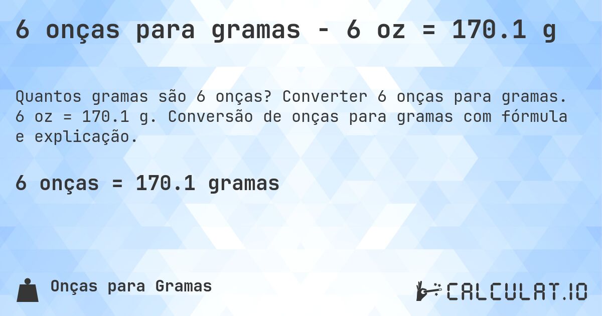 6 onças para gramas - 6 oz = 170.1 g. Converter 6 onças para gramas. 6 oz = 170.1 g. Conversão de onças para gramas com fórmula e explicação.