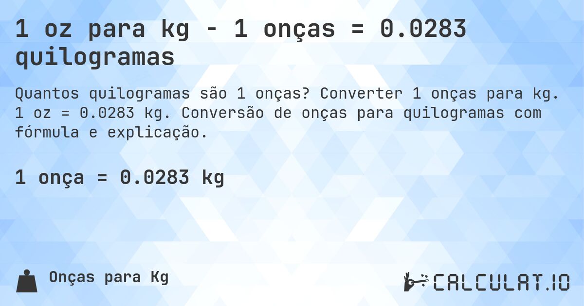 1 oz para kg - 1 onças = 0.0283 quilogramas. Converter 1 onças para kg. 1 oz = 0.0283 kg. Conversão de onças para quilogramas com fórmula e explicação.