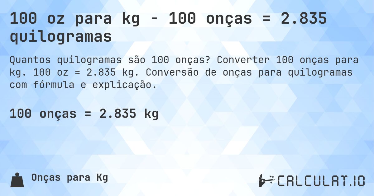 100 oz para kg - 100 onças = 2.835 quilogramas. Converter 100 onças para kg. 100 oz = 2.835 kg. Conversão de onças para quilogramas com fórmula e explicação.