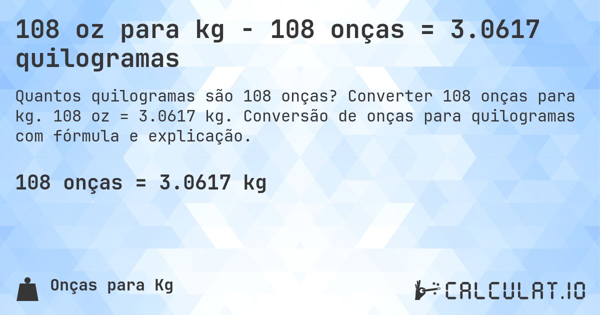 108 oz para kg - 108 onças = 3.0617 quilogramas. Converter 108 onças para kg. 108 oz = 3.0617 kg. Conversão de onças para quilogramas com fórmula e explicação.