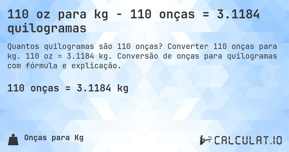 110 oz para kg - 110 onças = 3.1184 quilogramas. Converter 110 onças para kg. 110 oz = 3.1184 kg. Conversão de onças para quilogramas com fórmula e explicação.