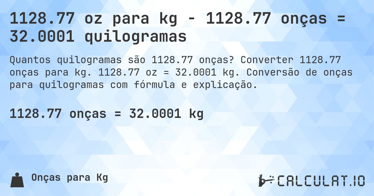 1128.77 oz para kg - 1128.77 onças = 32.0001 quilogramas. Converter 1128.77 onças para kg. 1128.77 oz = 32.0001 kg. Conversão de onças para quilogramas com fórmula e explicação.