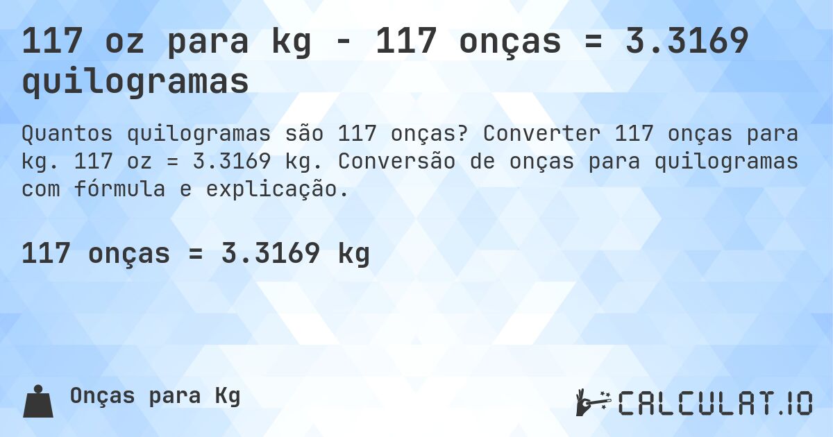 117 oz para kg - 117 onças = 3.3169 quilogramas. Converter 117 onças para kg. 117 oz = 3.3169 kg. Conversão de onças para quilogramas com fórmula e explicação.