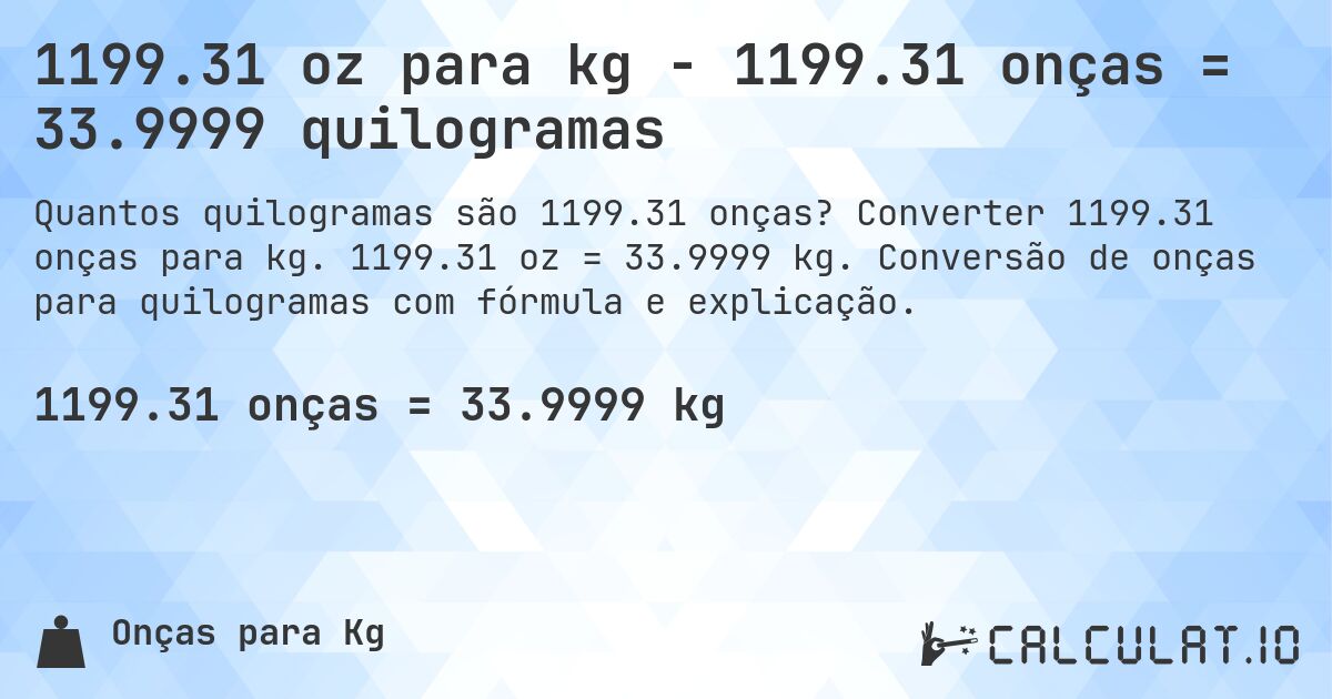 1199.31 oz para kg - 1199.31 onças = 33.9999 quilogramas. Converter 1199.31 onças para kg. 1199.31 oz = 33.9999 kg. Conversão de onças para quilogramas com fórmula e explicação.