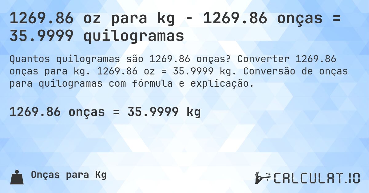 1269.86 oz para kg - 1269.86 onças = 35.9999 quilogramas. Converter 1269.86 onças para kg. 1269.86 oz = 35.9999 kg. Conversão de onças para quilogramas com fórmula e explicação.