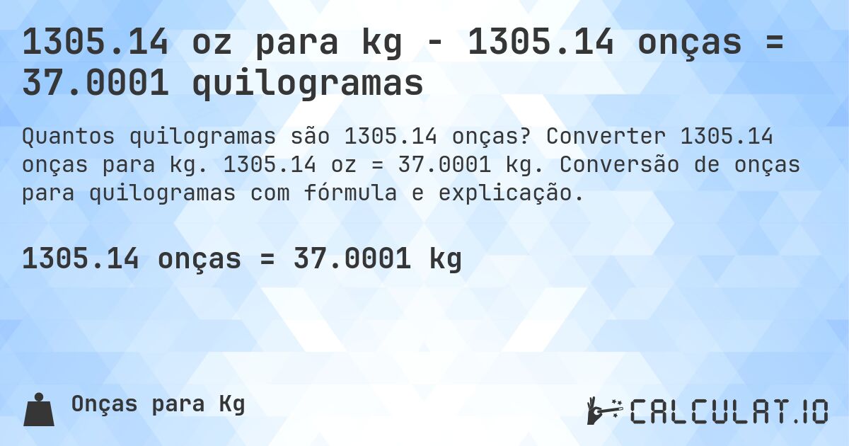 1305.14 oz para kg - 1305.14 onças = 37.0001 quilogramas. Converter 1305.14 onças para kg. 1305.14 oz = 37.0001 kg. Conversão de onças para quilogramas com fórmula e explicação.