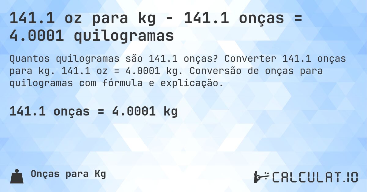141.1 oz para kg - 141.1 onças = 4.0001 quilogramas. Converter 141.1 onças para kg. 141.1 oz = 4.0001 kg. Conversão de onças para quilogramas com fórmula e explicação.