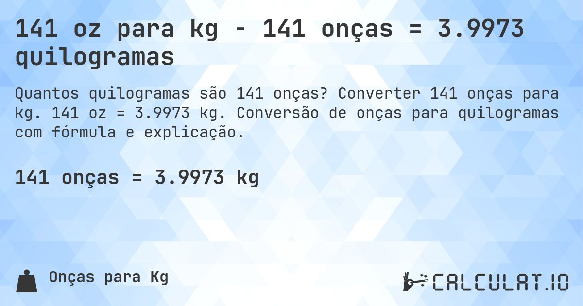 141 oz para kg - 141 onças = 3.9973 quilogramas. Converter 141 onças para kg. 141 oz = 3.9973 kg. Conversão de onças para quilogramas com fórmula e explicação.