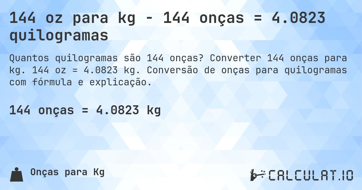144 oz para kg - 144 onças = 4.0823 quilogramas. Converter 144 onças para kg. 144 oz = 4.0823 kg. Conversão de onças para quilogramas com fórmula e explicação.
