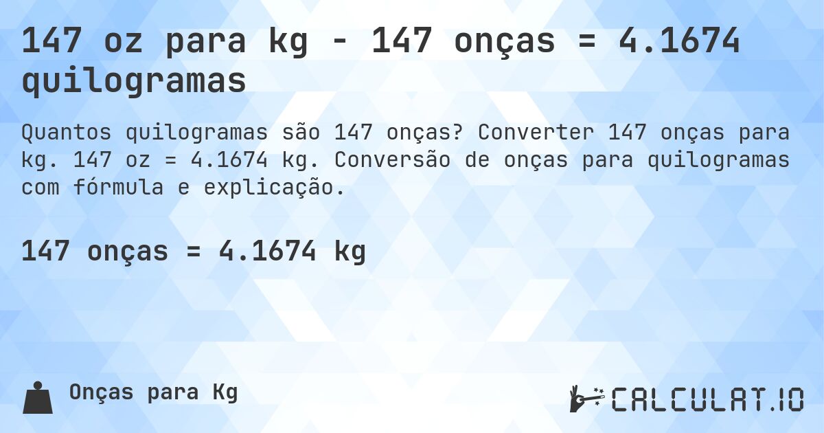 147 oz para kg - 147 onças = 4.1674 quilogramas. Converter 147 onças para kg. 147 oz = 4.1674 kg. Conversão de onças para quilogramas com fórmula e explicação.