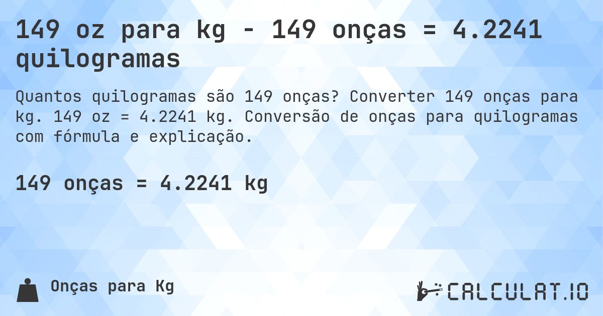 149 oz para kg - 149 onças = 4.2241 quilogramas. Converter 149 onças para kg. 149 oz = 4.2241 kg. Conversão de onças para quilogramas com fórmula e explicação.
