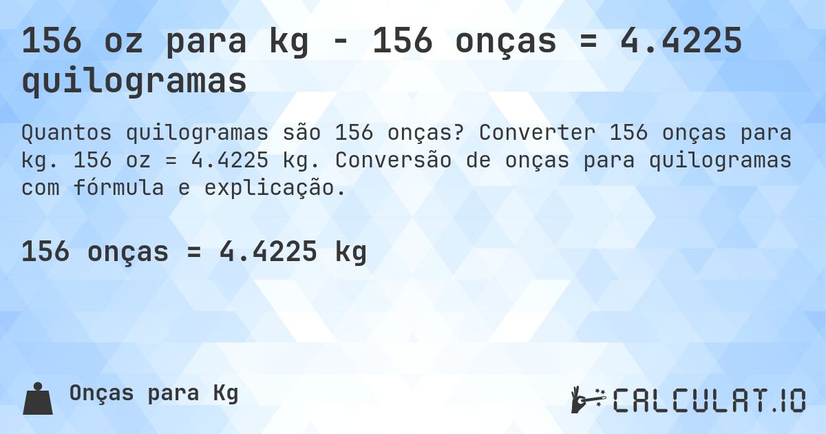156 oz para kg - 156 onças = 4.4225 quilogramas. Converter 156 onças para kg. 156 oz = 4.4225 kg. Conversão de onças para quilogramas com fórmula e explicação.