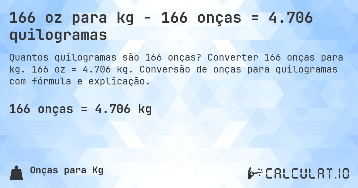 166 oz para kg - 166 onças = 4.706 quilogramas. Converter 166 onças para kg. 166 oz = 4.706 kg. Conversão de onças para quilogramas com fórmula e explicação.