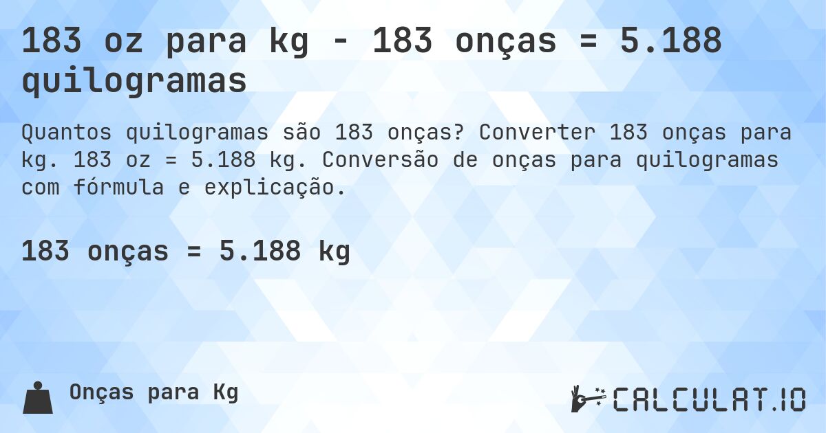 183 oz para kg - 183 onças = 5.188 quilogramas. Converter 183 onças para kg. 183 oz = 5.188 kg. Conversão de onças para quilogramas com fórmula e explicação.