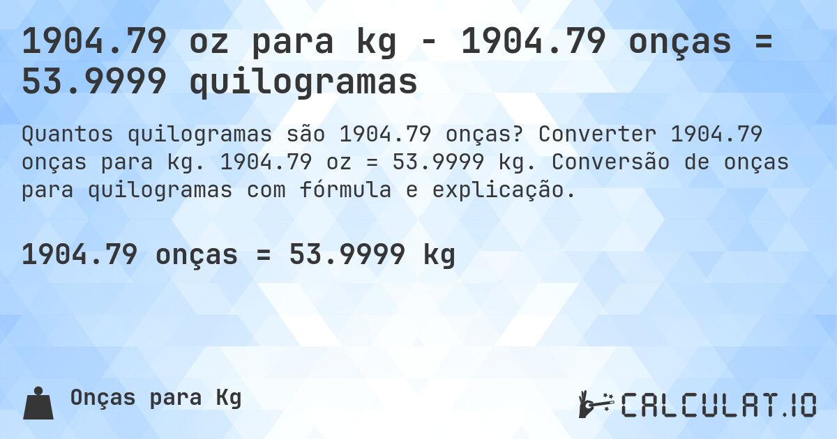 1904.79 oz para kg - 1904.79 onças = 53.9999 quilogramas. Converter 1904.79 onças para kg. 1904.79 oz = 53.9999 kg. Conversão de onças para quilogramas com fórmula e explicação.