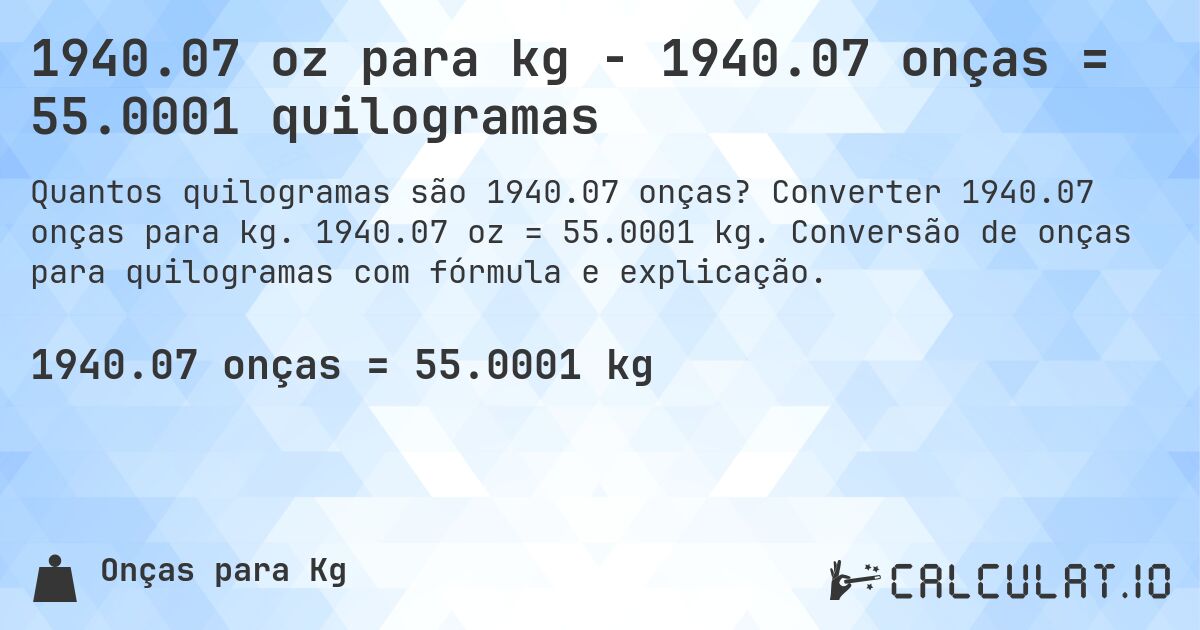 1940.07 oz para kg - 1940.07 onças = 55.0001 quilogramas. Converter 1940.07 onças para kg. 1940.07 oz = 55.0001 kg. Conversão de onças para quilogramas com fórmula e explicação.