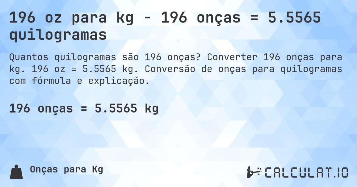 196 oz para kg - 196 onças = 5.5565 quilogramas. Converter 196 onças para kg. 196 oz = 5.5565 kg. Conversão de onças para quilogramas com fórmula e explicação.