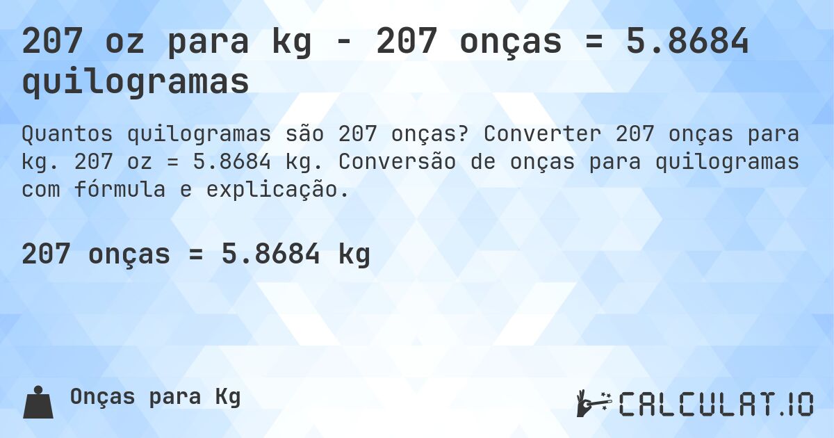 207 oz para kg - 207 onças = 5.8684 quilogramas. Converter 207 onças para kg. 207 oz = 5.8684 kg. Conversão de onças para quilogramas com fórmula e explicação.